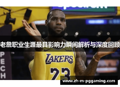 老詹职业生涯最具影响力瞬间解析与深度回顾
