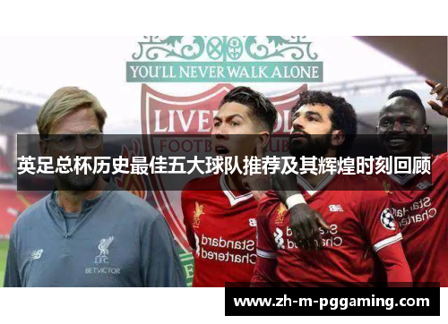 英足总杯历史最佳五大球队推荐及其辉煌时刻回顾 英足总杯历史最佳五大球队推荐及其辉煌时刻回顾