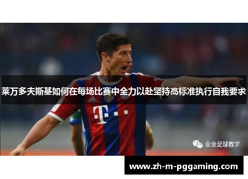 莱万多夫斯基如何在每场比赛中全力以赴坚持高标准执行自我要求 莱万多夫斯基如何在每场比赛中全力以赴坚持高标准执行自我要求
