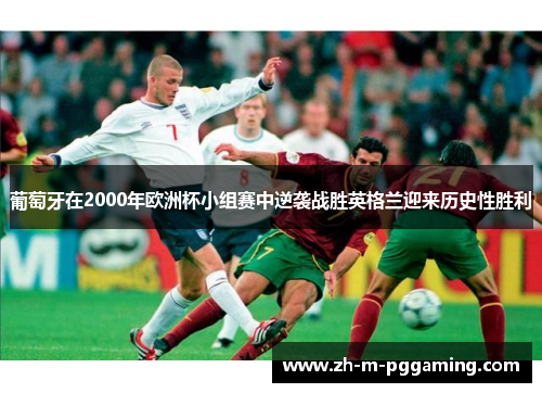 葡萄牙在2000年欧洲杯小组赛中逆袭战胜英格兰迎来历史性胜利