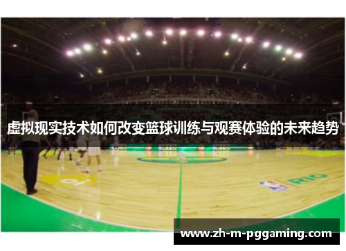 虚拟现实技术如何改变篮球训练与观赛体验的未来趋势 虚拟现实技术如何改变篮球训练与观赛体验的未来趋势