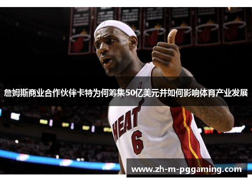 詹姆斯商业合作伙伴卡特为何筹集50亿美元并如何影响体育产业发展 詹姆斯商业合作伙伴卡特为何筹集50亿美元并如何影响体育产业发展