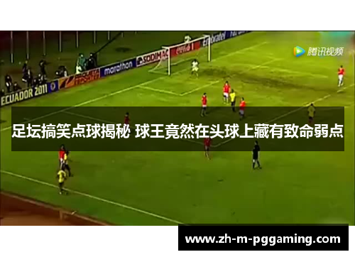 足坛搞笑点球揭秘 球王竟然在头球上藏有致命弱点