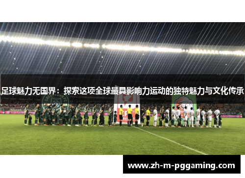 足球魅力无国界:探索这项全球最具影响力运动的独特魅力与文化传承 足球魅力无国界:探索这项全球最具影响力运动的独特魅力与文化传承