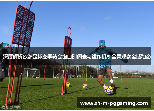 深度解析欧洲足球冬季转会窗口时间表与运作机制全景观察全域动态