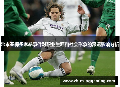 鲁本塞梅多家暴事件对职业生涯和社会形象的深远影响分析