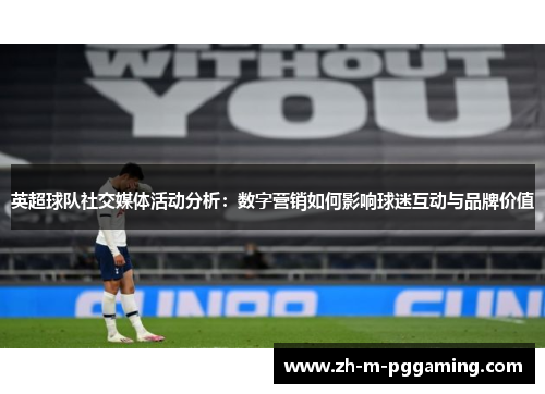 英超球队社交媒体活动分析:数字营销如何影响球迷互动与品牌价值 英超球队社交媒体活动分析:数字营销如何影响球迷互动与品牌价值