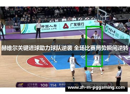 赫维尔关键进球助力球队逆袭 全场比赛局势瞬间逆转 赫维尔关键进球助力球队逆袭 全场比赛局势瞬间逆转