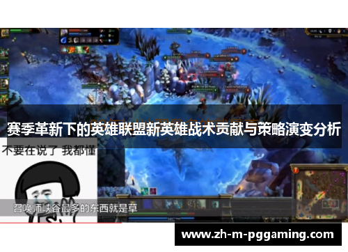 赛季革新下的英雄联盟新英雄战术贡献与策略演变分析 赛季革新下的英雄联盟新英雄战术贡献与策略演变分析