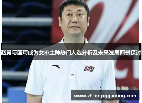 赵勇与匡琦成为女排主帅热门人选分析及未来发展前景探讨 赵勇与匡琦成为女排主帅热门人选分析及未来发展前景探讨