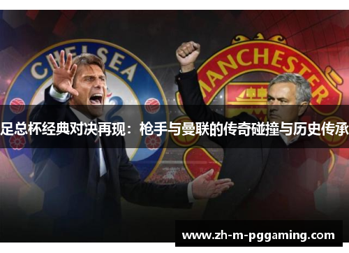 足总杯经典对决再现:枪手与曼联的传奇碰撞与历史传承 足总杯经典对决再现:枪手与曼联的传奇碰撞与历史传承