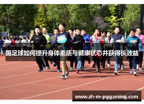 踢足球如何提升身体素质与健康状态并获得长效益 踢足球如何提升身体素质与健康状态并获得长效益