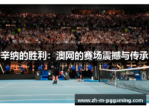 辛纳的胜利：澳网的赛场震撼与传承