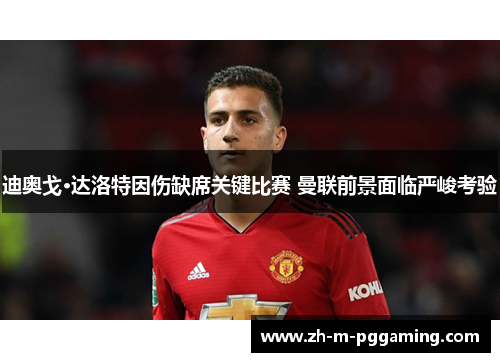 迪奥戈·达洛特因伤缺席关键比赛 曼联前景面临严峻考验