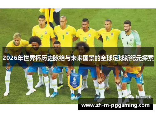 2026年世界杯历史脉络与未来图景的全球足球新纪元探索 2026年世界杯历史脉络与未来图景的全球足球新纪元探索