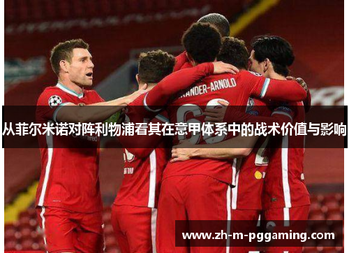 从菲尔米诺对阵利物浦看其在意甲体系中的战术价值与影响