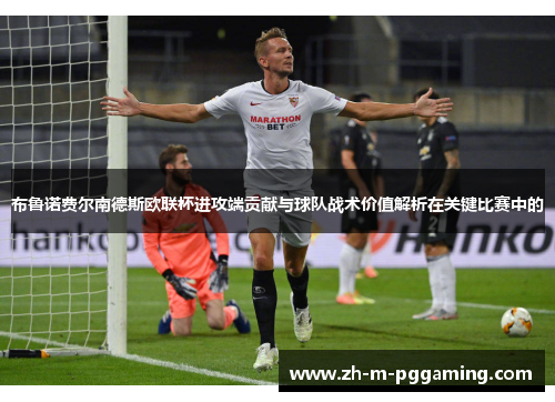 布鲁诺费尔南德斯欧联杯进攻端贡献与球队战术价值解析在关键比赛中的