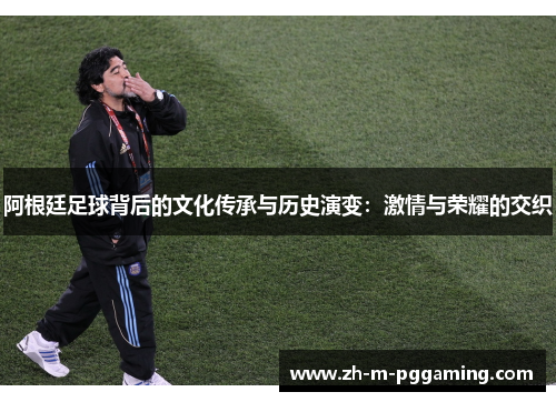 阿根廷足球背后的文化传承与历史演变：激情与荣耀的交织