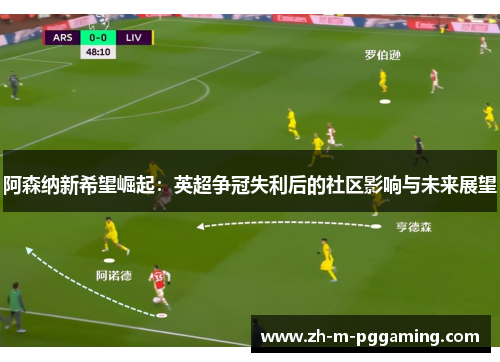 阿森纳新希望崛起：英超争冠失利后的社区影响与未来展望