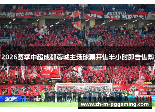 2026赛季中超成都蓉城主场球票开售半小时即告售罄