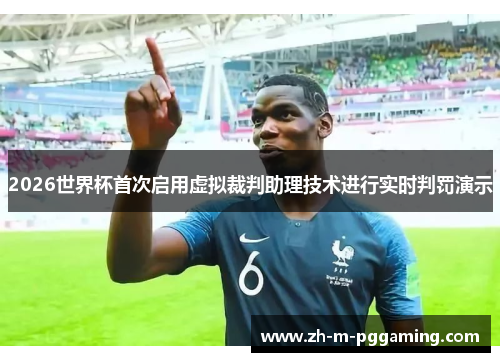 2026世界杯首次启用虚拟裁判助理技术进行实时判罚演示