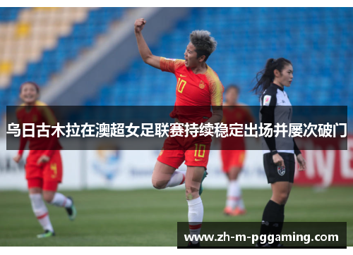 乌日古木拉在澳超女足联赛持续稳定出场并屡次破门