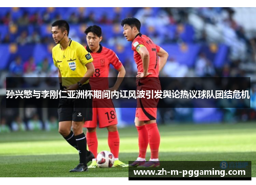 孙兴慜与李刚仁亚洲杯期间内讧风波引发舆论热议球队团结危机 孙兴慜与李刚仁亚洲杯期间内讧风波引发舆论热议球队团结危机