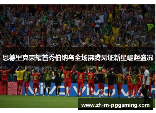 恩德里克荣耀首秀伯纳乌全场沸腾见证新星崛起盛况