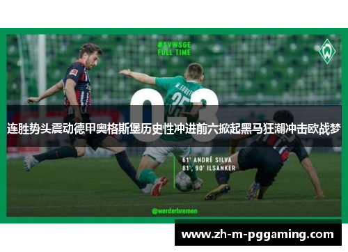 连胜势头震动德甲奥格斯堡历史性冲进前六掀起黑马狂潮冲击欧战梦 连胜势头震动德甲奥格斯堡历史性冲进前六掀起黑马狂潮冲击欧战梦