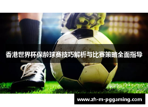 香港世界杯保龄球赛技巧解析与比赛策略全面指导 香港世界杯保龄球赛技巧解析与比赛策略全面指导