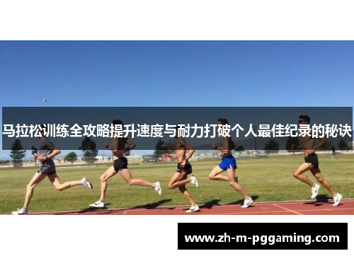 马拉松训练全攻略提升速度与耐力打破个人最佳纪录的秘诀