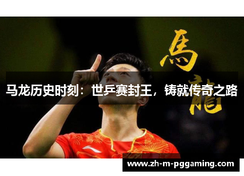 马龙历史时刻：世乒赛封王，铸就传奇之路