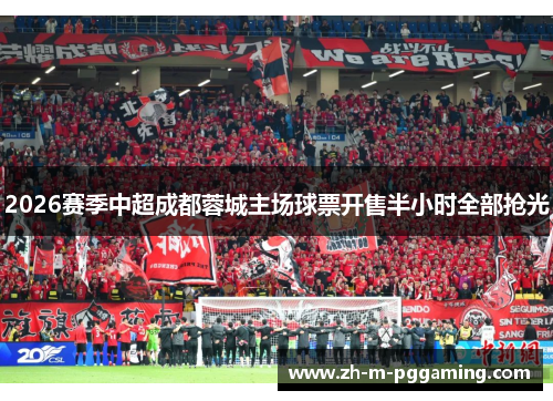 2026赛季中超成都蓉城主场球票开售半小时全部抢光