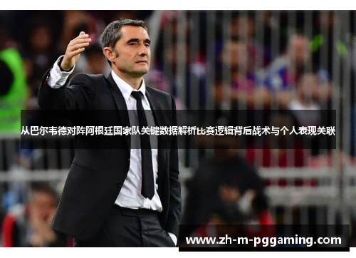 从巴尔韦德对阵阿根廷国家队关键数据解析比赛逻辑背后战术与个人表现关联