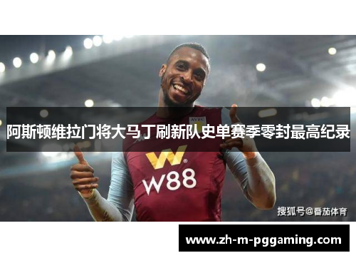 阿斯顿维拉门将大马丁刷新队史单赛季零封最高纪录 阿斯顿维拉门将大马丁刷新队史单赛季零封最高纪录