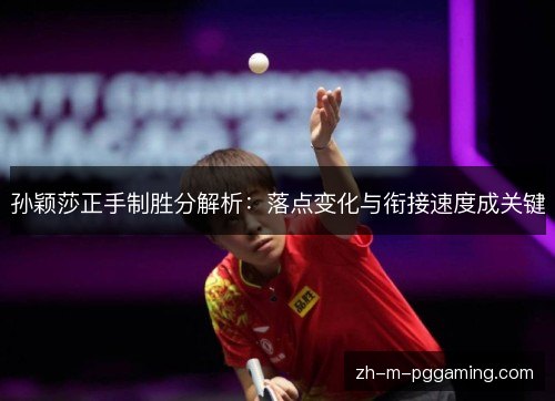 孙颖莎正手制胜分解析:落点变化与衔接速度成关键 孙颖莎正手制胜分解析:落点变化与衔接速度成关键