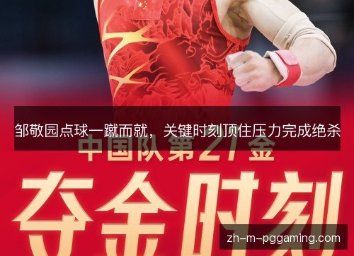 邹敬园点球一蹴而就,关键时刻顶住压力完成绝杀 邹敬园点球一蹴而就,关键时刻顶住压力完成绝杀