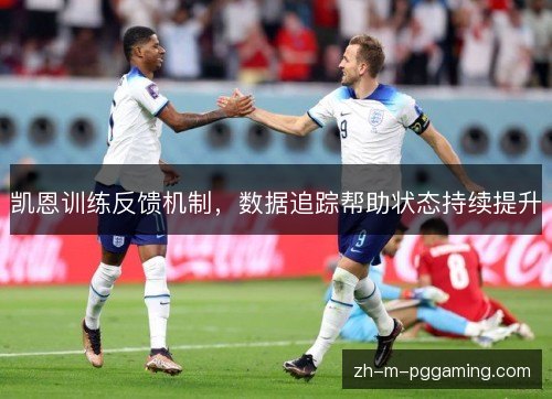凯恩训练反馈机制,数据追踪帮助状态持续提升 凯恩训练反馈机制,数据追踪帮助状态持续提升